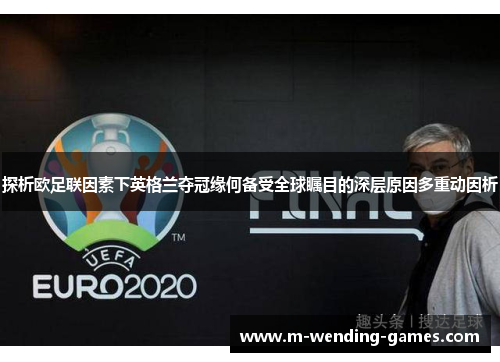 探析欧足联因素下英格兰夺冠缘何备受全球瞩目的深层原因多重动因析