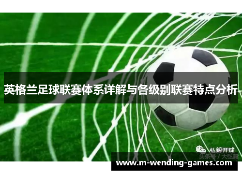 英格兰足球联赛体系详解与各级别联赛特点分析
