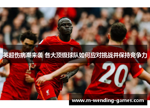 英超伤病潮来袭 各大顶级球队如何应对挑战并保持竞争力