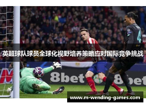 英超球队球员全球化视野培养策略应对国际竞争挑战