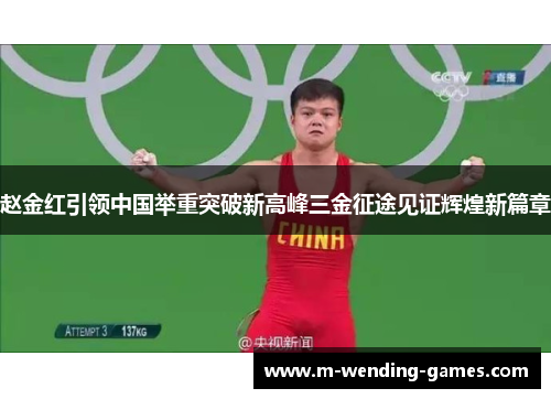 赵金红引领中国举重突破新高峰三金征途见证辉煌新篇章