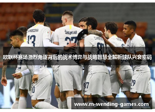 欧联杯赛场激烈角逐背后的战术博弈与战略智慧全解析球队兴衰密码 欧联杯赛场激烈角逐背后的战术博弈与战略智慧全解析球队兴衰密码