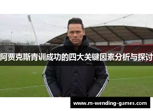 阿贾克斯青训成功的四大关键因素分析与探讨 阿贾克斯青训成功的四大关键因素分析与探讨