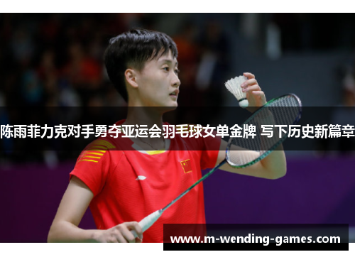陈雨菲力克对手勇夺亚运会羽毛球女单金牌 写下历史新篇章