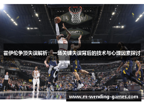 霍伊伦争顶失误解析：一场关键失误背后的技术与心理因素探讨