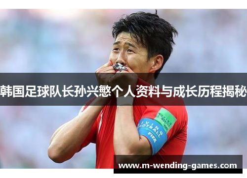 韩国足球队长孙兴慜个人资料与成长历程揭秘 韩国足球队长孙兴慜个人资料与成长历程揭秘