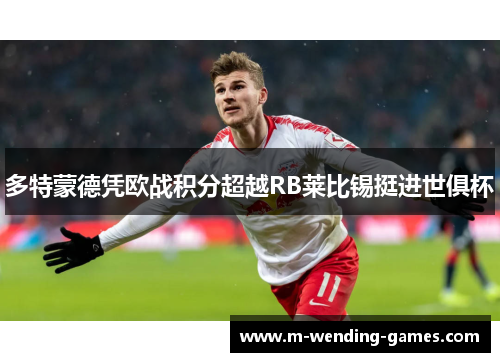 多特蒙德凭欧战积分超越RB莱比锡挺进世俱杯 多特蒙德凭欧战积分超越RB莱比锡挺进世俱杯